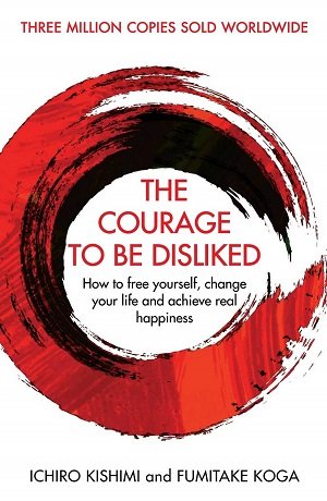 The Courage To Be Disliked by Ichiro Kishimi and Fumitake Koga 